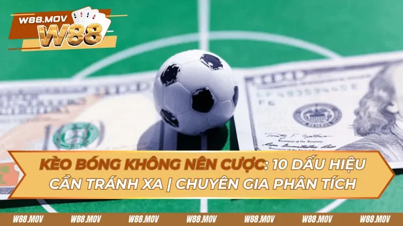 Kèo Bóng Không Nên Cược: 10 Dấu Hiệu Cược Thủ Cần Tránh Xa